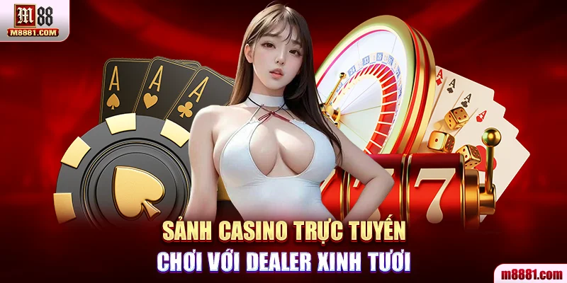 Sảnh Casino trục tuyến - Chơi với dealer xinh tươi